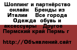 Шоппинг и партнёрство онлайн – Бренды из Италии  - Все города Одежда, обувь и аксессуары » Другое   . Пермский край,Пермь г.